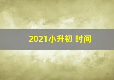 2021小升初 时间